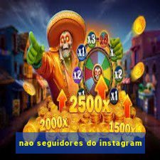 nao seguidores do instagram